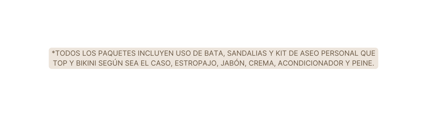 todos los paquetes incluyen uso de bata sandalias y kit de aseo personal que top y bikini según sea el caso estropajo jabón crema acondicionador y peine
